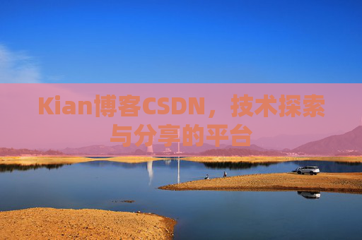 Kian博客CSDN，技术探索与分享的平台